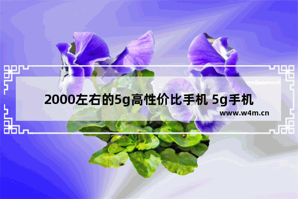 2000左右的5g高性价比手机 5g手机推荐2千元