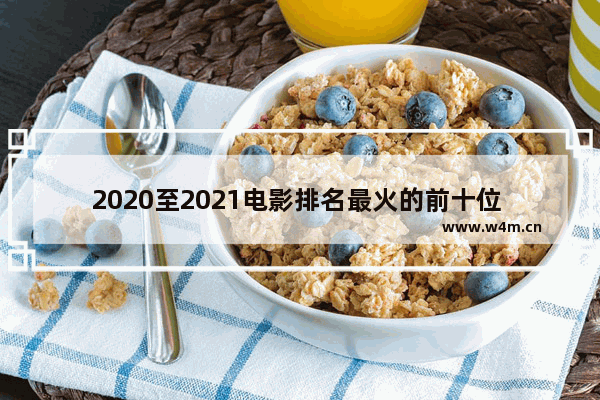 2020至2021电影排名最火的前十位 最新电影档期排名前十