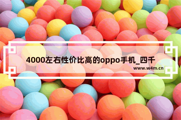 4000左右性价比高的oppo手机_四千手机推荐性价比高