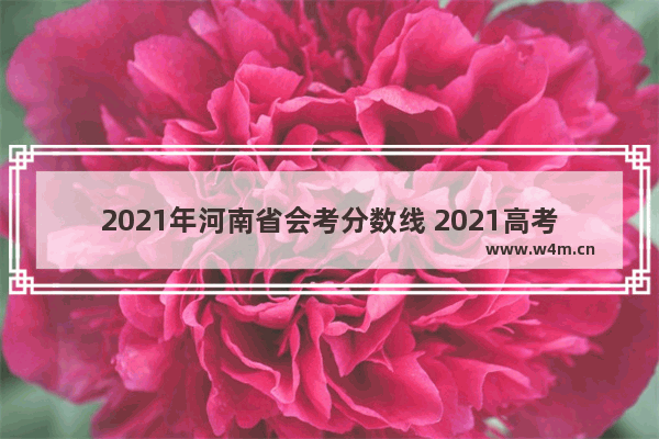 2021年河南省会考分数线 2021高考分数线河南省