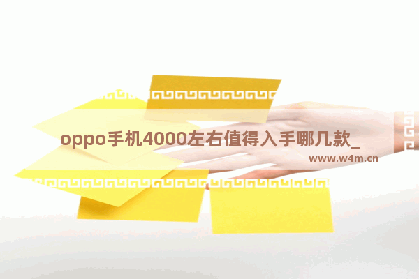 oppo手机4000左右值得入手哪几款_4000左右性价比高的oppo手机