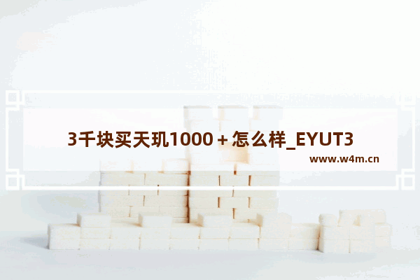 3千块买天玑1000＋怎么样_EYUT3是什么千 手机