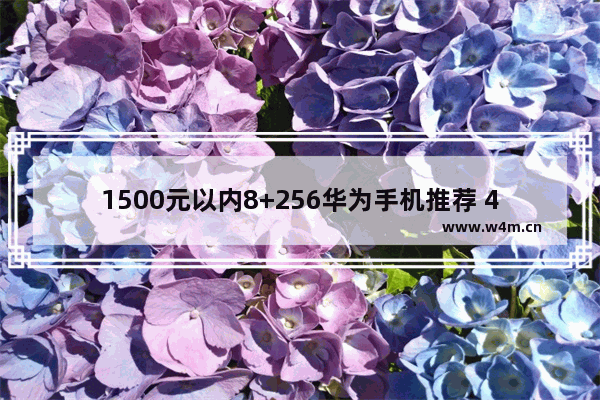 1500元以内8+256华为手机推荐 4-5千手机推荐华为和苹果