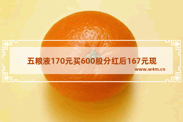 五粮液170元买600股分红后167元现在卖扣多少钱税 五粮液股票有分红吗多少钱