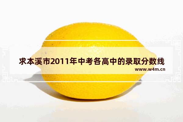 求本溪市2011年中考各高中的录取分数线 谢谢啦 辽宁桓仁县高考分数线