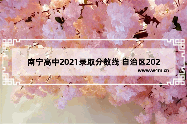 南宁高中2021录取分数线 自治区2021高考分数线