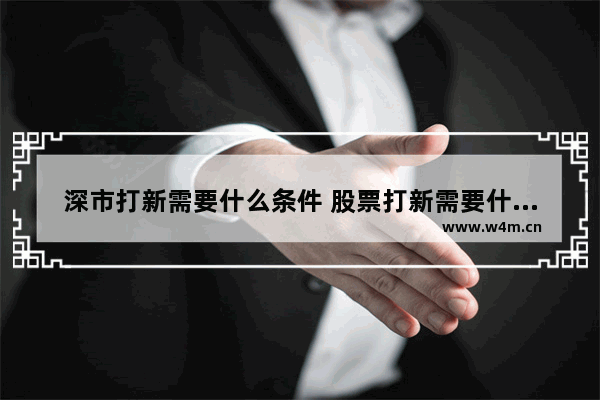 深市打新需要什么条件 股票打新需要什么条件