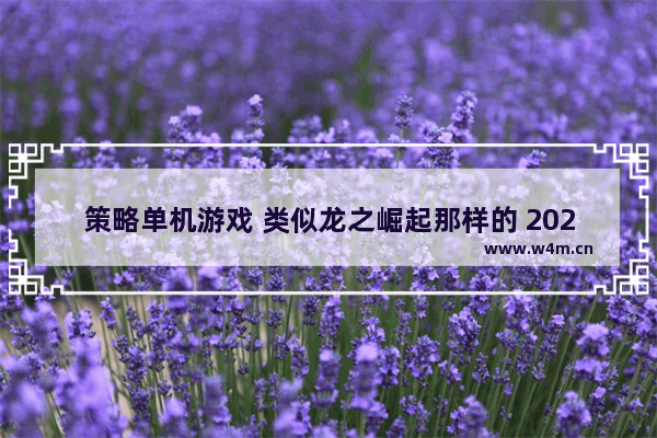 策略单机游戏 类似龙之崛起那样的 2020安卓单机策略游戏推荐