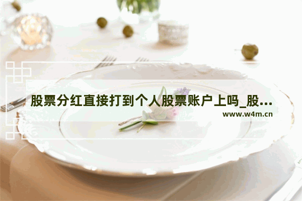 股票分红直接打到个人股票账户上吗_股票分红会体现在基金里吗