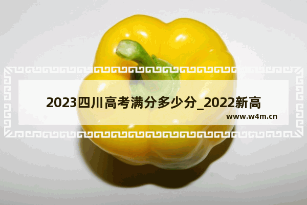 2023四川高考满分多少分_2022新高考各省录取分数线