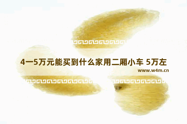 4一5万元能买到什么家用二厢小车 5万左右燃油二厢新车推荐哪款车型好点