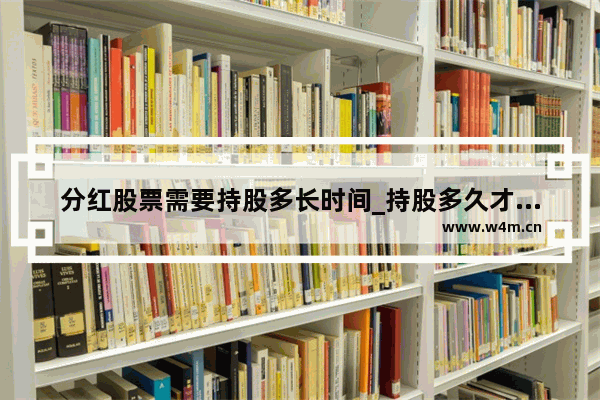 分红股票需要持股多长时间_持股多久才有分红