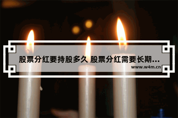 股票分红要持股多久 股票分红需要长期持有股票多久