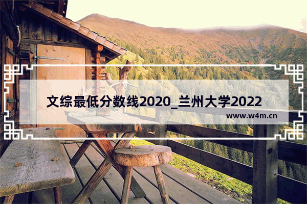 文综最低分数线2020_兰州大学2022各省录取分数线