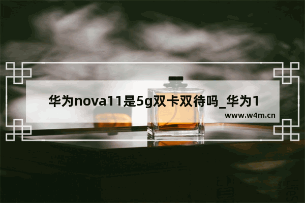 华为nova11是5g双卡双待吗_华为1500-2000左右手机哪个最好