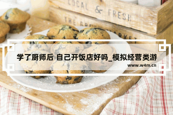 学了厨师后 自己开饭店好吗_模拟经营类游戏推荐手机饭店