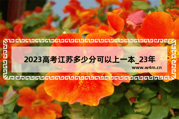 2023高考江苏多少分可以上一本_23年江苏高考怎么计算分数