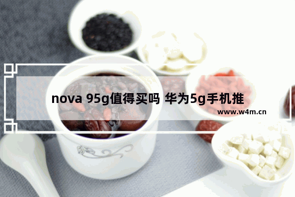 nova 95g值得买吗 华为5g手机推荐哪一款好用一点