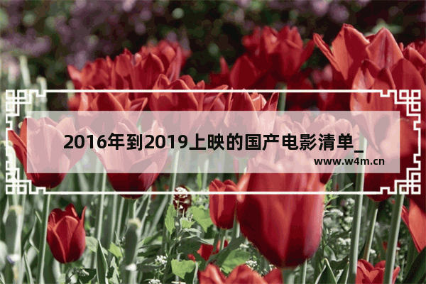 2016年到2019上映的国产电影清单_2021年上映的国产电影汇总