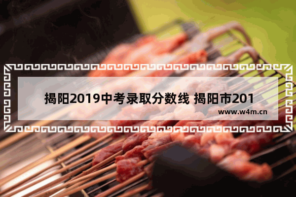 揭阳2019中考录取分数线 揭阳市2017高考分数线