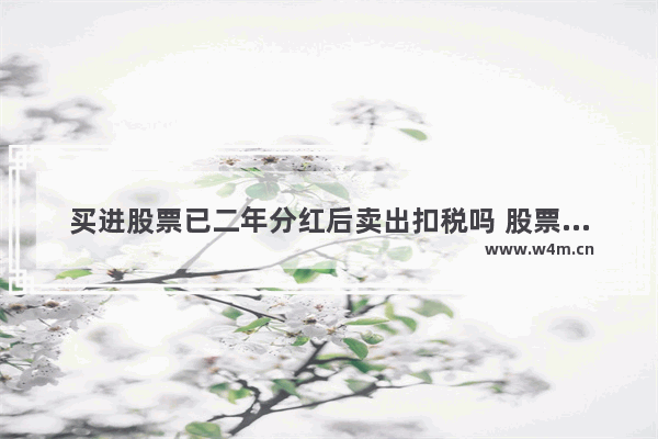 买进股票已二年分红后卖出扣税吗 股票分红没到账卖出要交税吗