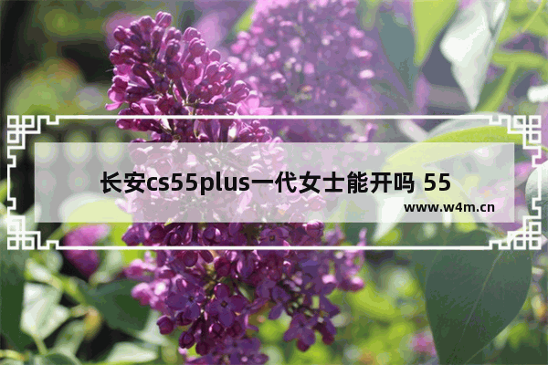 长安cs55plus一代女士能开吗 55万新车推荐女生开什么车型呢