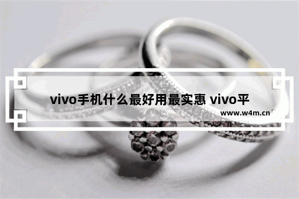 vivo手机什么最好用最实惠 vivo平价又好用手机推荐哪款