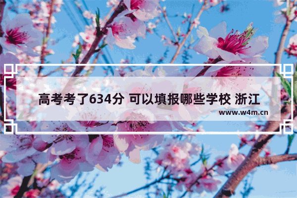 高考考了634分 可以填报哪些学校 浙江高考分数线634高吗