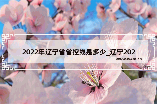 2022年辽宁省省控线是多少_辽宁2022一本线多少分