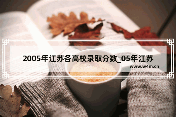 2005年江苏各高校录取分数_05年江苏高考各门课满分是多少