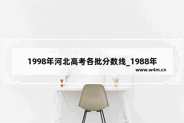 1998年河北高考各批分数线_1988年河北高校录取线