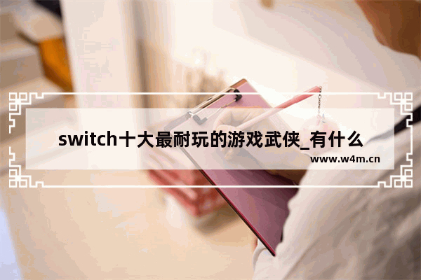 switch十大最耐玩的游戏武侠_有什么好玩的仙侠游戏推荐