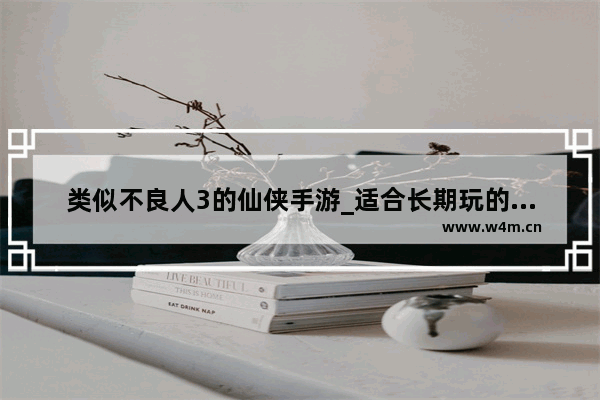 类似不良人3的仙侠手游_适合长期玩的修仙手游