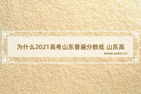 为什么2021高考山东普遍分数低 山东高考分数线为什么低了