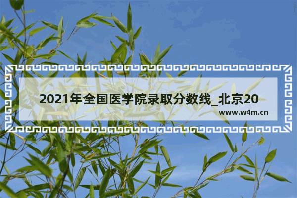 2021年全国医学院录取分数线_北京2020医科大学录取分数多少分