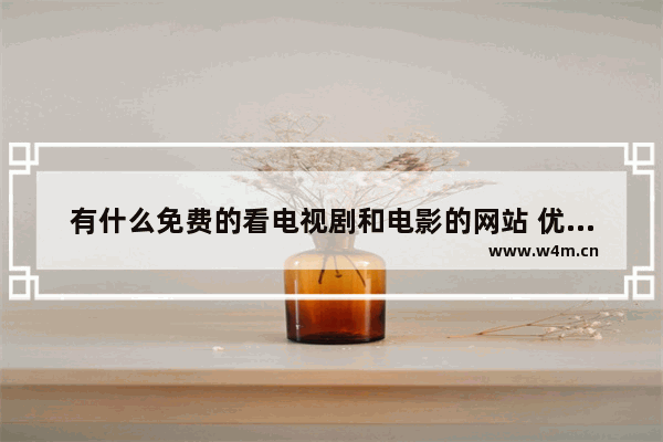 有什么免费的看电视剧和电影的网站 优酷最新电影推荐榜单在哪看啊