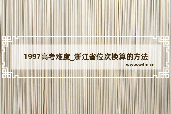 1997高考难度_浙江省位次换算的方法