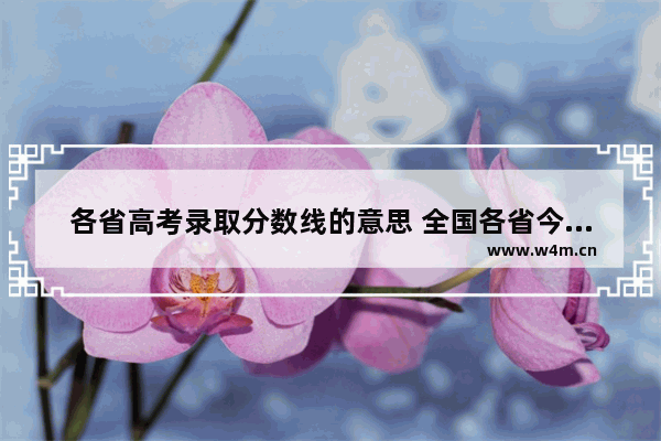 各省高考录取分数线的意思 全国各省今年高考分数线