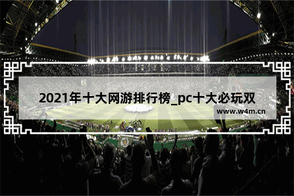 2021年十大网游排行榜_pc十大必玩双人游戏