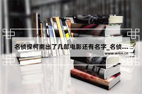 名侦探柯南出了几部电影还有名字_名侦探柯南共有几部电影？分别是什么名字