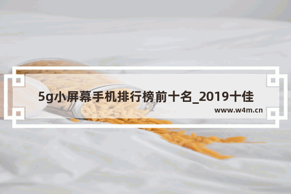 5g小屏幕手机排行榜前十名_2019十佳小屏5g手机