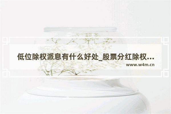 低位除权派息有什么好处_股票分红除权好不好