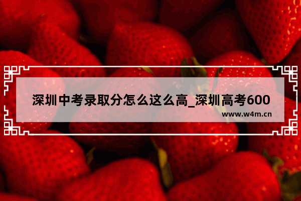 深圳中考录取分怎么这么高_深圳高考600分难吗