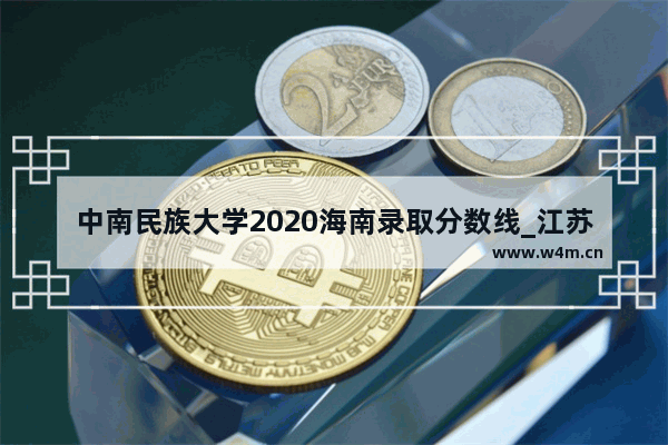 中南民族大学2020海南录取分数线_江苏高考486分能上哪些学校