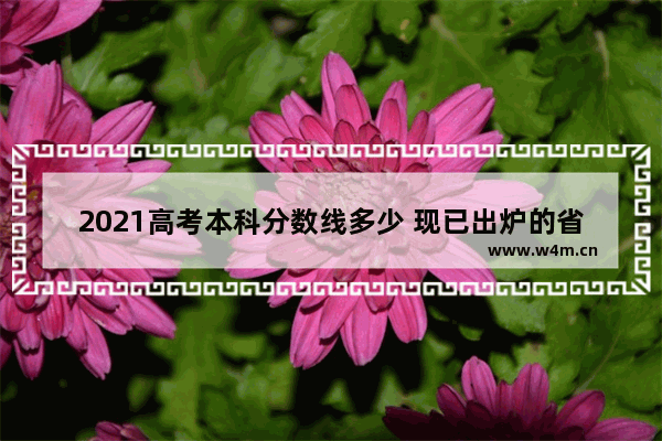 2021高考本科分数线多少 现已出炉的省高考分数线