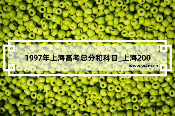 1997年上海高考总分和科目_上海2008年高考分数线