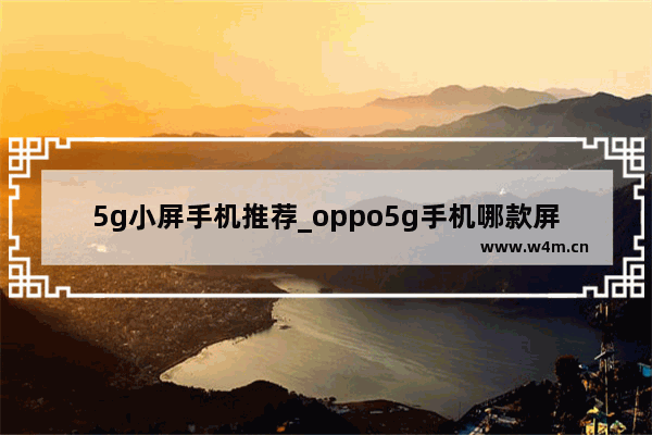 5g小屏手机推荐_oppo5g手机哪款屏幕小