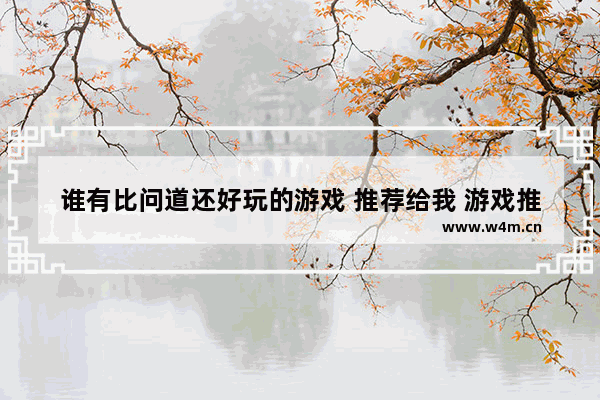 谁有比问道还好玩的游戏 推荐给我 游戏推荐手游征途永恒怎么玩