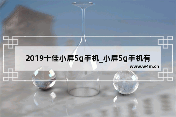 2019十佳小屏5g手机_小屏5g手机有哪些2021