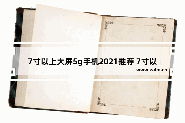 7寸以上大屏5g手机2021推荐 7寸以上大屏5g手机推荐哪款好